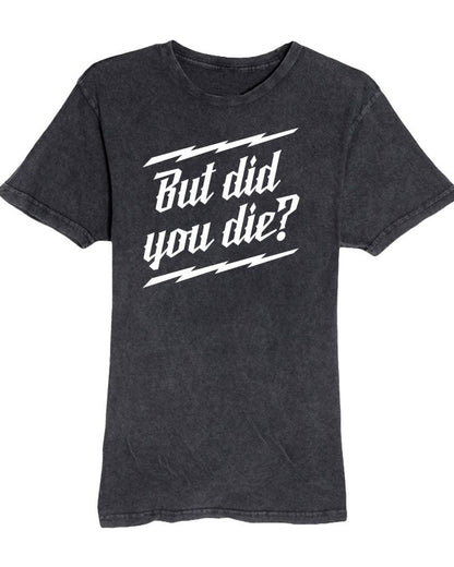 But Did You Die? Mineral Wash Tee
